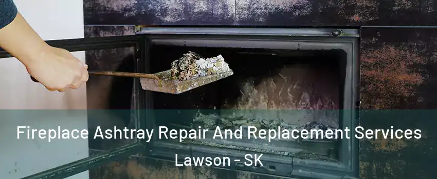 Fireplace Ashtray Repair And Replacement Services Lawson - SK