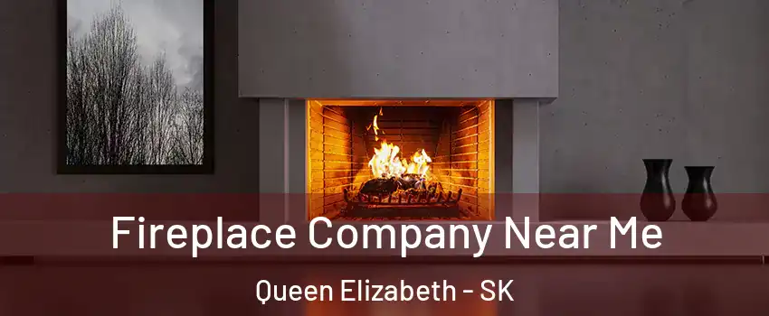 Fireplace Company Near Me Queen Elizabeth - SK