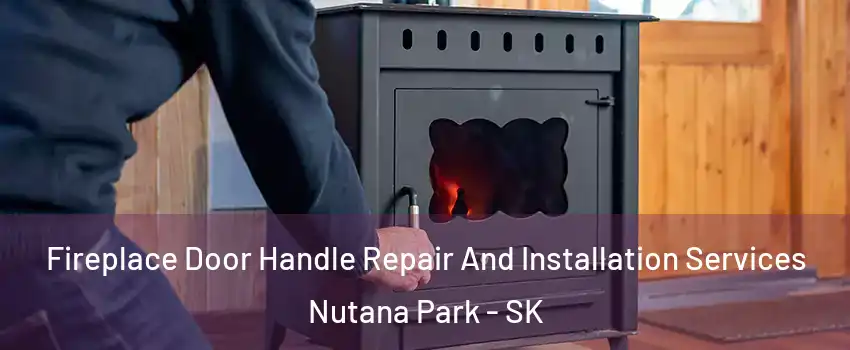 Fireplace Door Handle Repair And Installation Services Nutana Park - SK