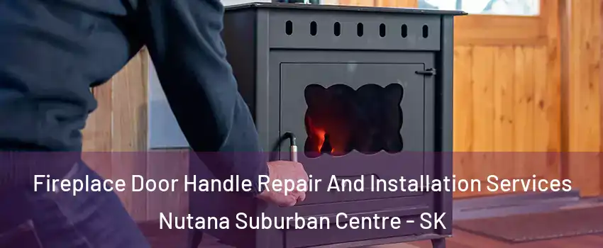 Fireplace Door Handle Repair And Installation Services Nutana Suburban Centre - SK