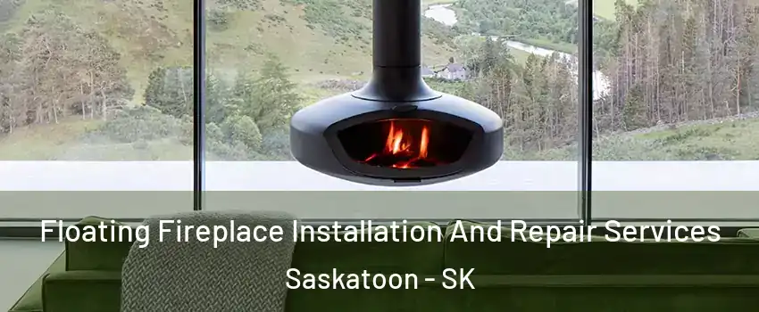 Floating Fireplace Installation And Repair Services Saskatoon - SK