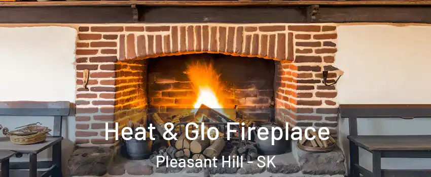 Heat & Glo Fireplace Pleasant Hill - SK
