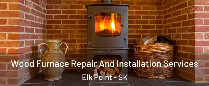 Wood Furnace Repair And Installation Services Elk Point - SK